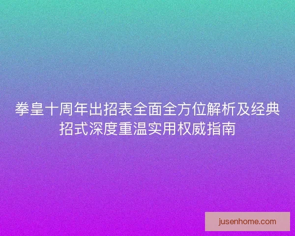 拳皇十周年出招表全面全方位解析及经典招式深度重温实用权威指南