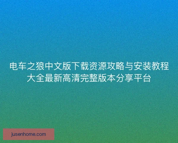 电车之狼中文版下载资源攻略与安装教程大全最新高清完整版本分享平台