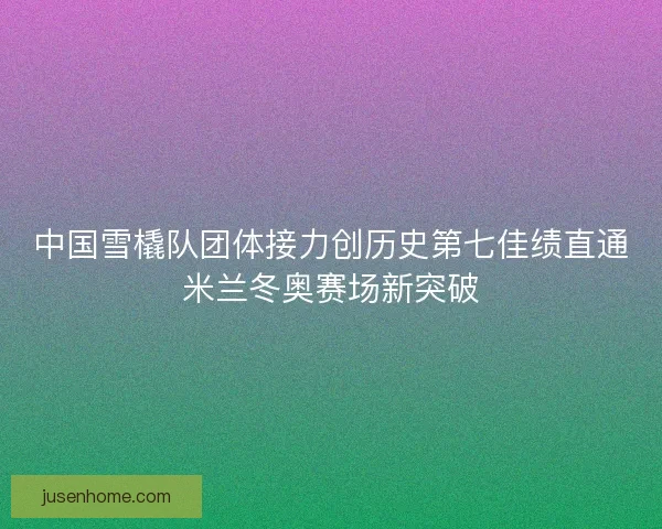中国雪橇队团体接力创历史第七佳绩直通米兰冬奥赛场新突破
