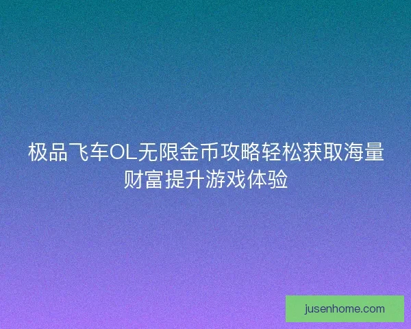 极品飞车OL无限金币攻略轻松获取海量财富提升游戏体验