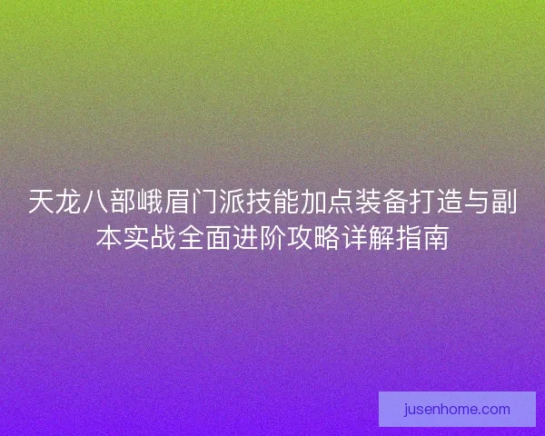 天龙八部峨眉门派技能加点装备打造与副本实战全面进阶攻略详解指南