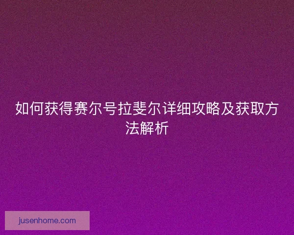如何获得赛尔号拉斐尔详细攻略及获取方法解析